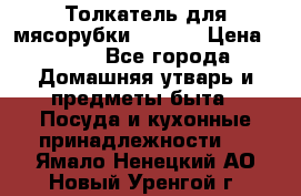 Толкатель для мясорубки zelmer › Цена ­ 400 - Все города Домашняя утварь и предметы быта » Посуда и кухонные принадлежности   . Ямало-Ненецкий АО,Новый Уренгой г.